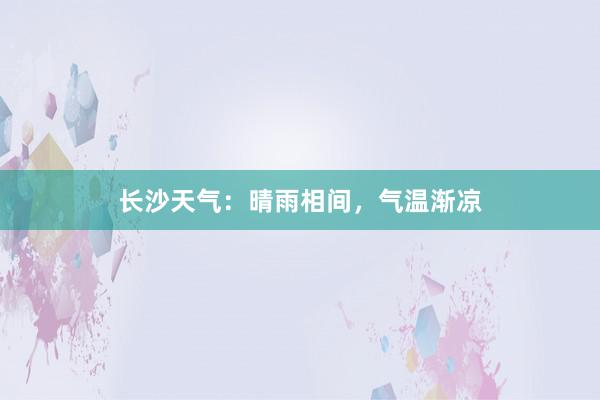 长沙天气：晴雨相间，气温渐凉